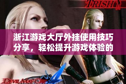 浙江游戏大厅外挂使用技巧分享，轻松提升游戏体验的方法