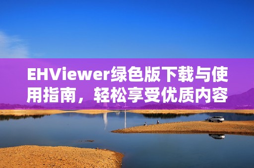 EHViewer绿色版下载与使用指南，轻松享受优质内容