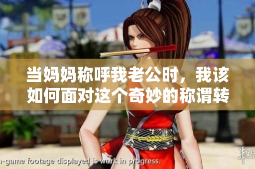当妈妈称呼我老公时，我该如何面对这个奇妙的称谓转变
