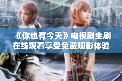 《你也有今天》电视剧全剧在线观看享受免费观影体验