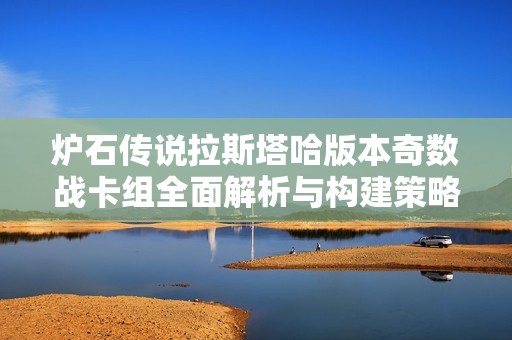 炉石传说拉斯塔哈版本奇数战卡组全面解析与构建策略解读