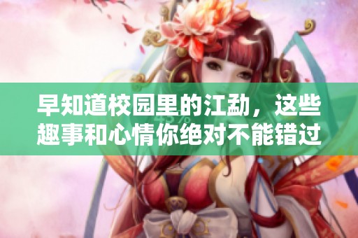 早知道校园里的江勐，这些趣事和心情你绝对不能错过