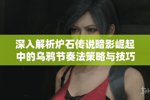 深入解析炉石传说暗影崛起中的乌鸦节奏法策略与技巧