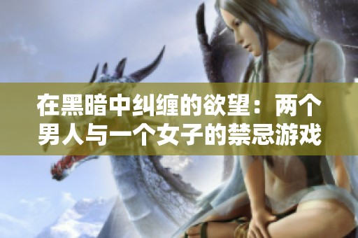 在黑暗中纠缠的欲望：两个男人与一个女子的禁忌游戏