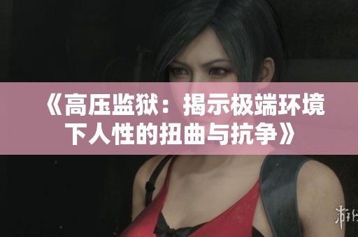 《高压监狱：揭示极端环境下人性的扭曲与抗争》