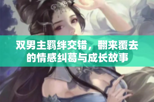 双男主羁绊交错，翻来覆去的情感纠葛与成长故事