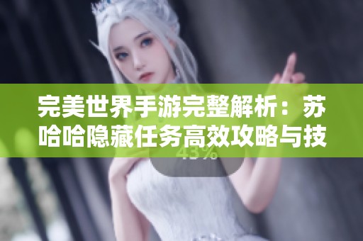 完美世界手游完整解析：苏哈哈隐藏任务高效攻略与技巧分享