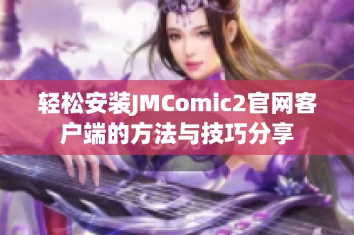 轻松安装JMComic2官网客户端的方法与技巧分享