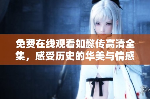 免费在线观看如懿传高清全集，感受历史的华美与情感的纠葛
