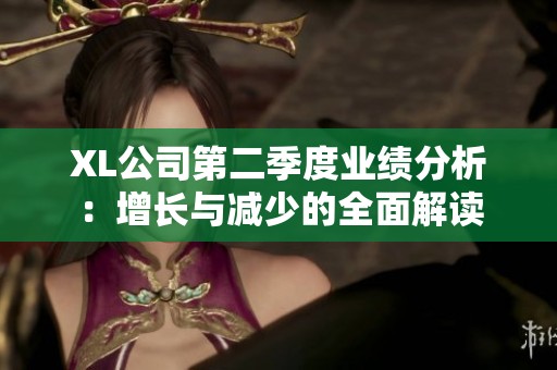 XL公司第二季度业绩分析：增长与减少的全面解读