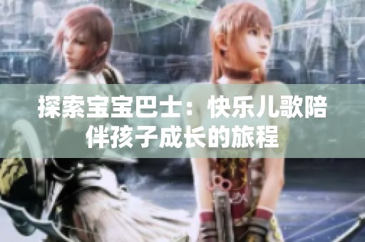 探索宝宝巴士：快乐儿歌陪伴孩子成长的旅程