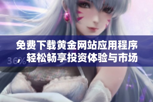 免费下载黄金网站应用程序，轻松畅享投资体验与市场动态