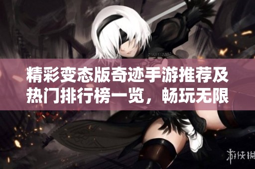 精彩变态版奇迹手游推荐及热门排行榜一览，畅玩无限乐趣