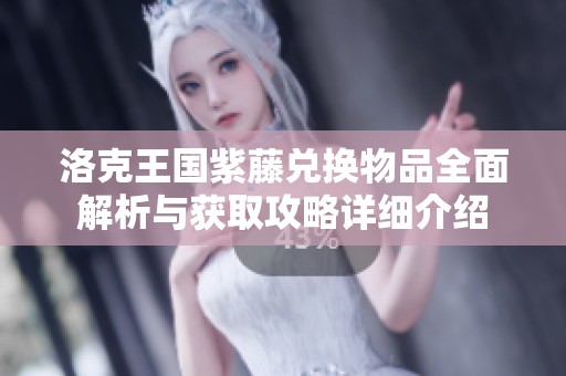 洛克王国紫藤兑换物品全面解析与获取攻略详细介绍