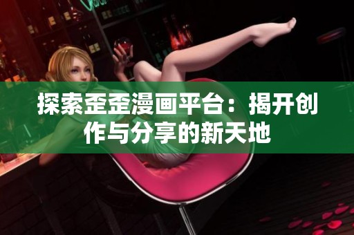 探索歪歪漫画平台：揭开创作与分享的新天地