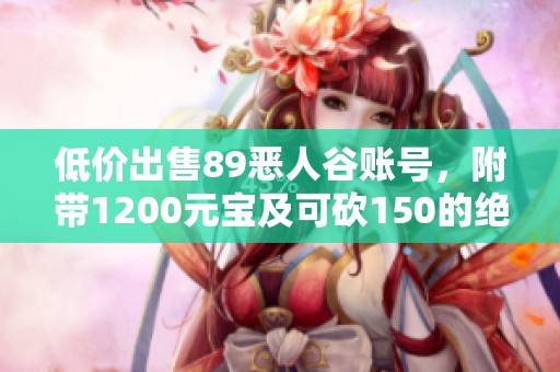 低价出售89恶人谷账号，附带1200元宝及可砍150的绝佳福利