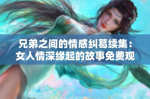 兄弟之间的情感纠葛续集：女人情深缘起的故事免费观看