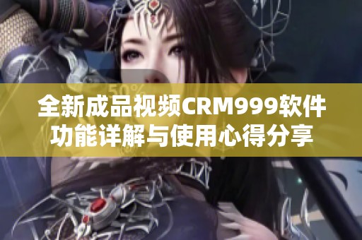 全新成品视频CRM999软件功能详解与使用心得分享
