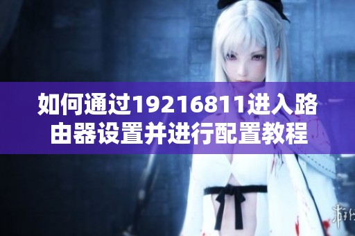 如何通过19216811进入路由器设置并进行配置教程