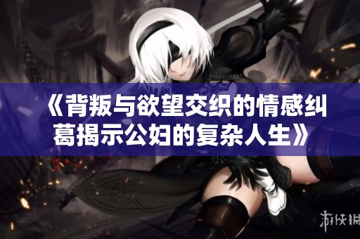 《背叛与欲望交织的情感纠葛揭示公妇的复杂人生》