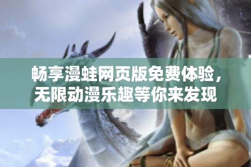 畅享漫蛙网页版免费体验，无限动漫乐趣等你来发现