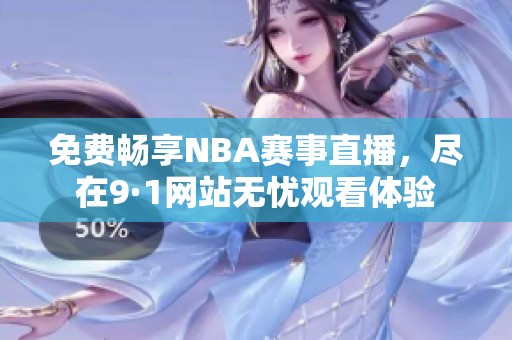 免费畅享NBA赛事直播，尽在9·1网站无忧观看体验