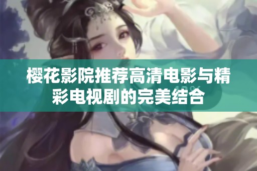 樱花影院推荐高清电影与精彩电视剧的完美结合