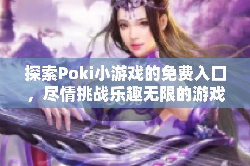 探索Poki小游戏的免费入口，尽情挑战乐趣无限的游戏世界