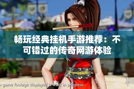 畅玩经典挂机手游推荐：不可错过的传奇网游体验