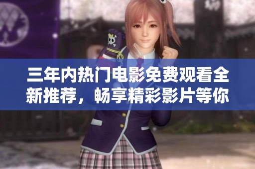 三年内热门电影免费观看全新推荐，畅享精彩影片等你来！