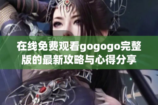 在线免费观看gogogo完整版的最新攻略与心得分享