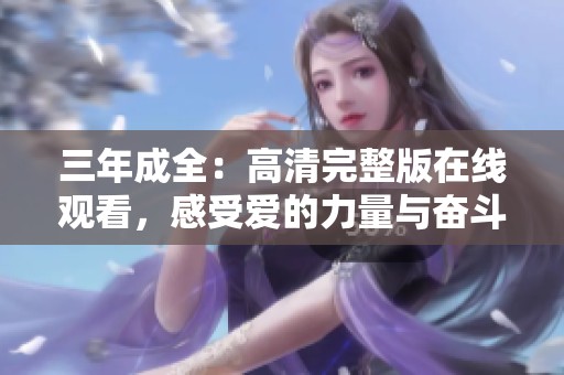 三年成全：高清完整版在线观看，感受爱的力量与奋斗的旅程