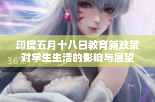 印度五月十八日教育新政策对学生生活的影响与展望