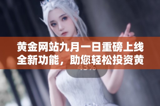 黄金网站九月一日重磅上线全新功能，助您轻松投资黄金市场