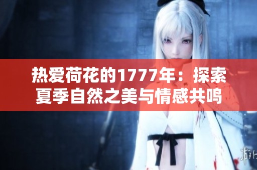 热爱荷花的1777年：探索夏季自然之美与情感共鸣