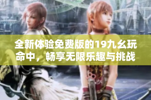 全新体验免费版的19九幺玩命中，畅享无限乐趣与挑战