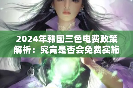 2024年韩国三色电费政策解析：究竟是否会免费实施