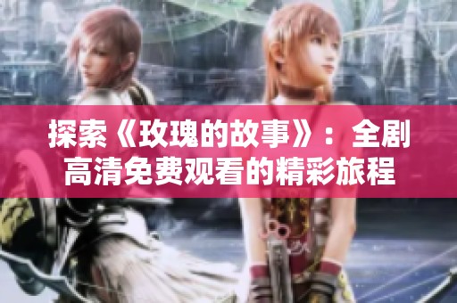 探索《玫瑰的故事》：全剧高清免费观看的精彩旅程