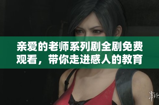 亲爱的老师系列剧全剧免费观看，带你走进感人的教育故事