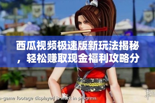 西瓜视频极速版新玩法揭秘，轻松赚取现金福利攻略分析