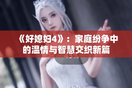 《好媳妇4》：家庭纷争中的温情与智慧交织新篇