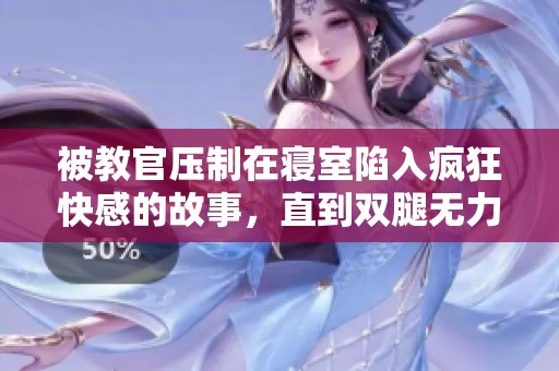 被教官压制在寝室陷入疯狂快感的故事，直到双腿无力