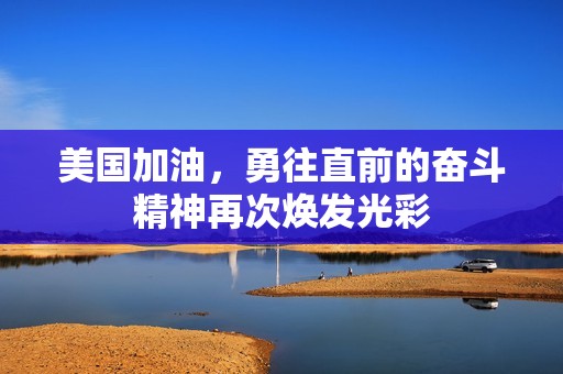 美国加油，勇往直前的奋斗精神再次焕发光彩