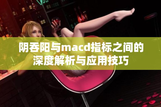阴吞阳与macd指标之间的深度解析与应用技巧