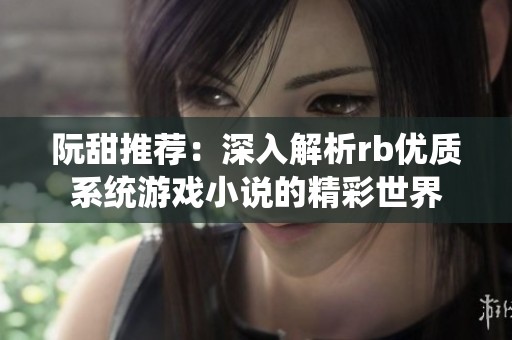 阮甜推荐：深入解析rb优质系统游戏小说的精彩世界