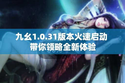 九幺1.0.31版本火速启动 带你领略全新体验