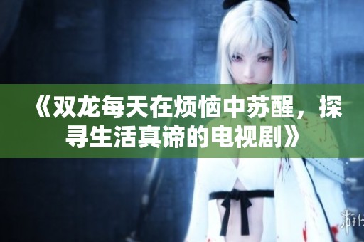 《双龙每天在烦恼中苏醒，探寻生活真谛的电视剧》