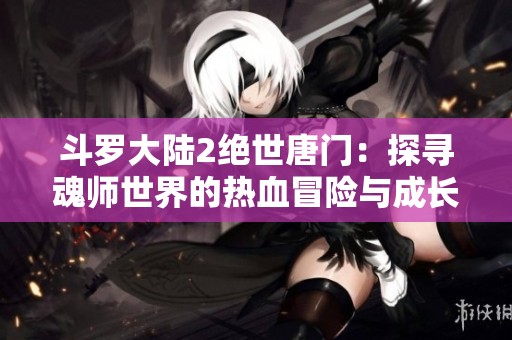 斗罗大陆2绝世唐门：探寻魂师世界的热血冒险与成长之路