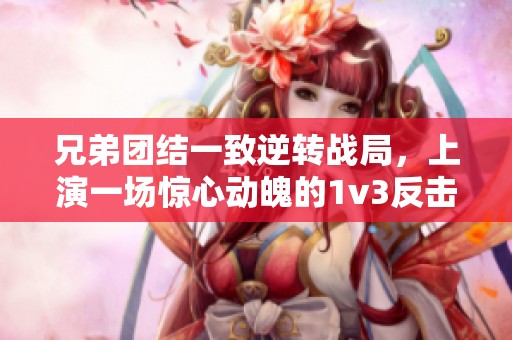 兄弟团结一致逆转战局，上演一场惊心动魄的1v3反击战