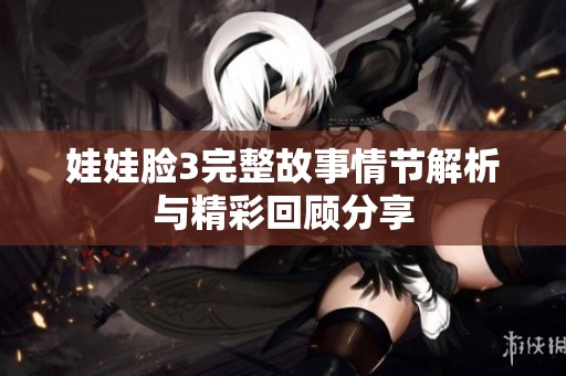 娃娃脸3完整故事情节解析与精彩回顾分享